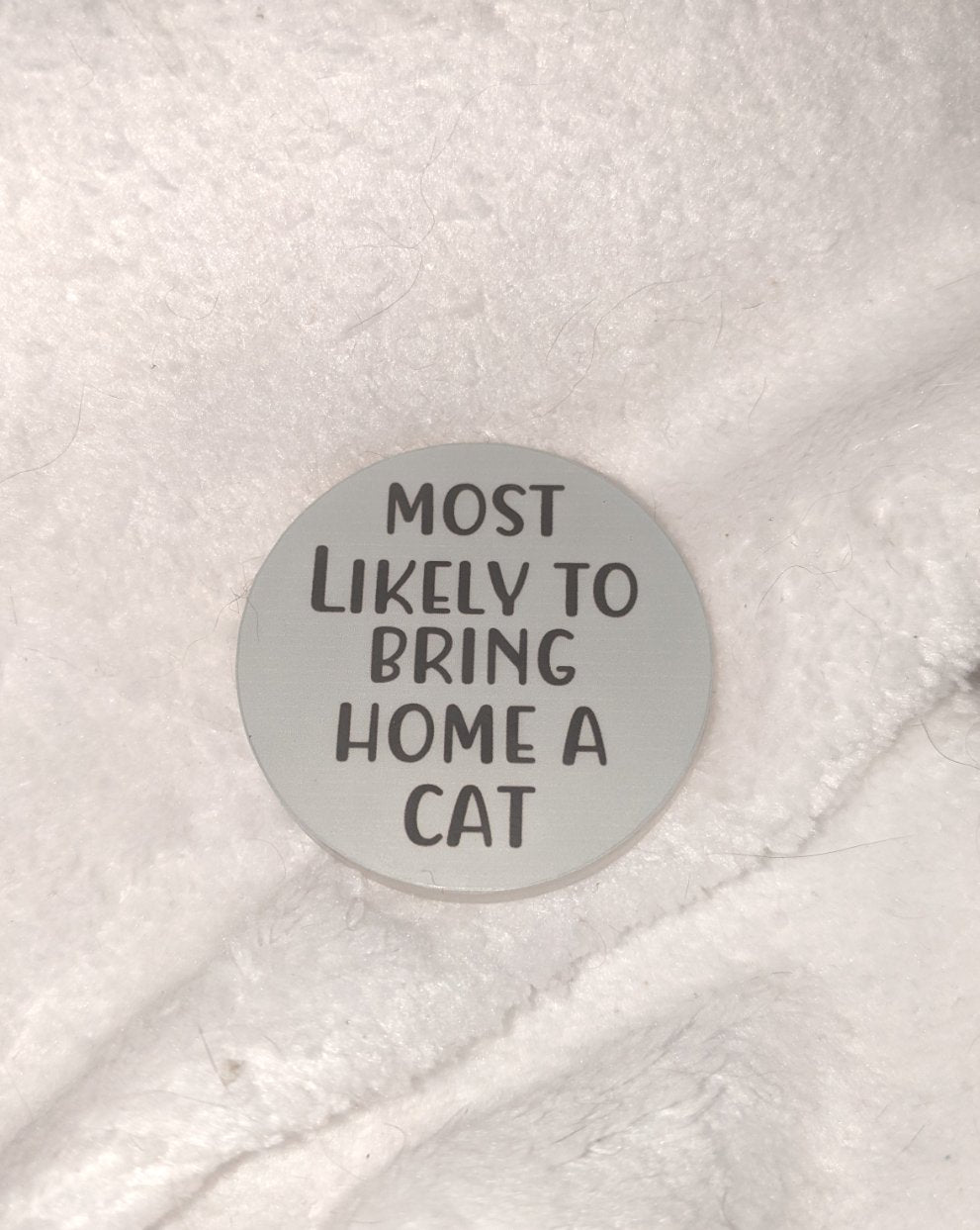 most likely to bring home a cat round acrylic pin close up front view